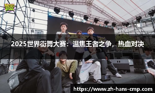 2025世界街舞大赛：温焦王者之争，热血对决