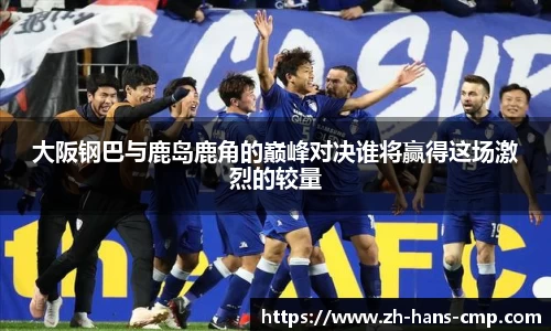 大阪钢巴与鹿岛鹿角的巅峰对决谁将赢得这场激烈的较量